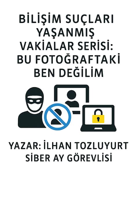 BİLİŞİM SUÇLARI YAŞANMIŞ VAKIALAR SERİSİ: BU FOTOĞRAFTAKİ BEN DEĞİLİM